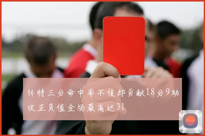 怀特三分命中率不佳却贡献18分9助攻正负值全场最高达31