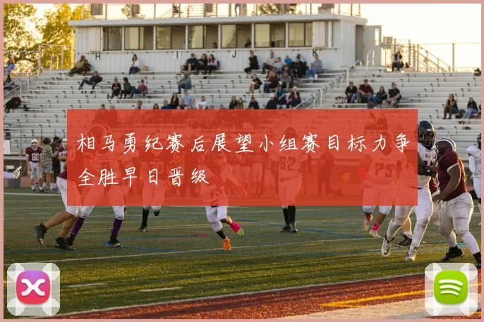 相马勇纪赛后展望小组赛目标力争全胜早日晋级