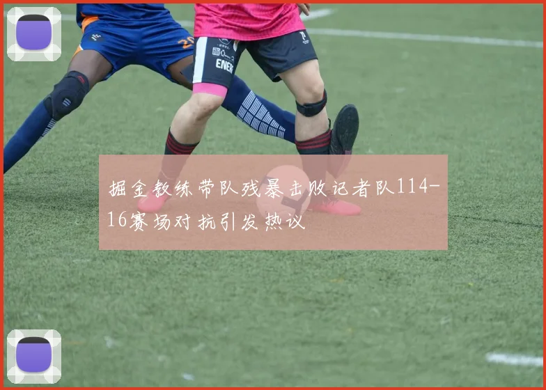 掘金教练带队残暴击败记者队114-16赛场对抗引发热议