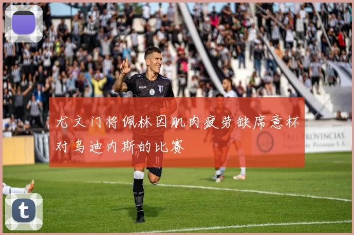 尤文门将佩林因肌肉疲劳缺席意杯对乌迪内斯的比赛