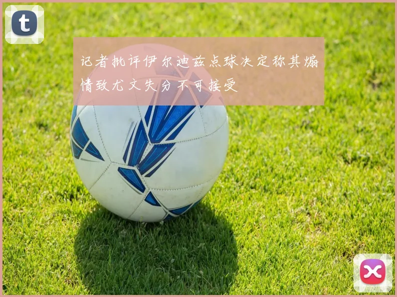 记者批评伊尔迪兹点球决定称其煽情致尤文失分不可接受