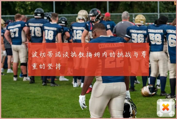 波切蒂诺谈执教梅姆内的挑战与尊重的坚持