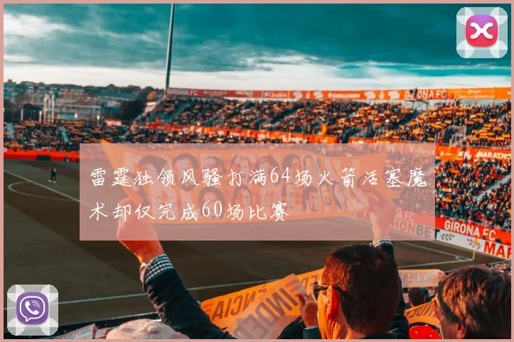 雷霆独领风骚打满64场火箭活塞魔术却仅完成60场比赛