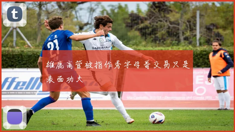 雄鹿高管被指作秀字母哥交易只是表面功夫