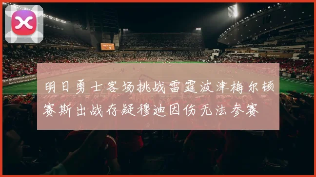 明日勇士客场挑战雷霆波津梅尔顿赛斯出战存疑穆迪因伤无法参赛