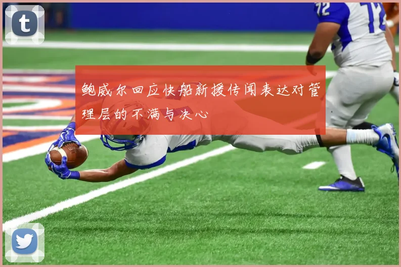 鲍威尔回应快船新援传闻表达对管理层的不满与决心